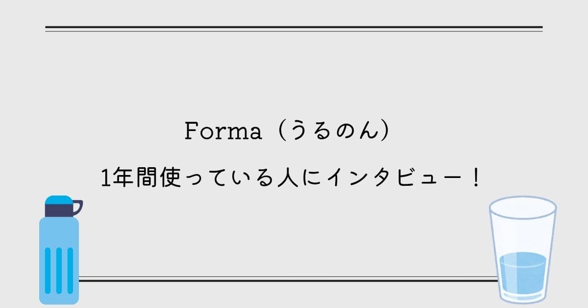 【口コミ】Forma(うるのん)を1年間使っている人にインタビューしました！