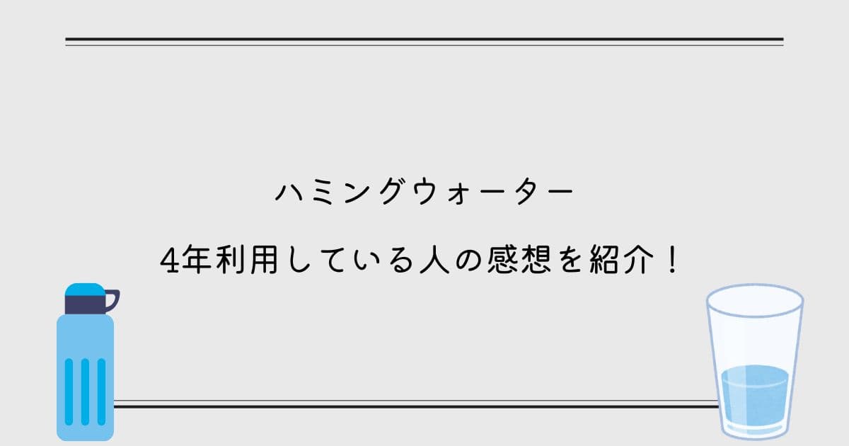 【口コミ】ハミングウォーターを4年利用している人の感想を紹介！