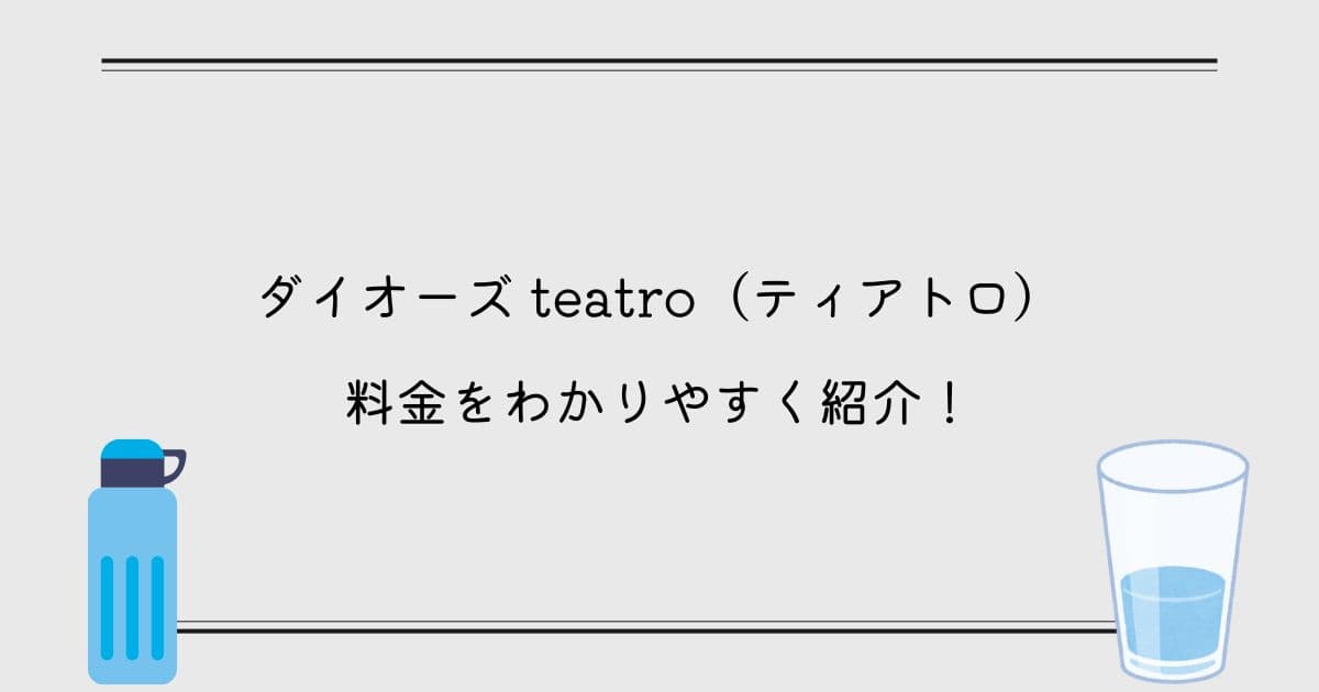 【ダイオーズ】teatro(ティアトロ)の料金をわかりやすく紹介！