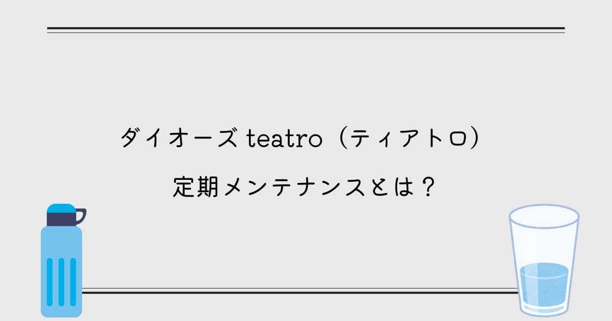 【ダイオーズ】teatro(ティアトロ)の定期メンテナンスとは？マシンを清潔に保てる！
